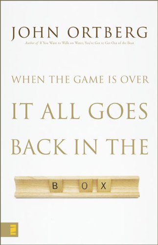 John Ortberg/When the Game Is Over, It All Goes Back in the Box
